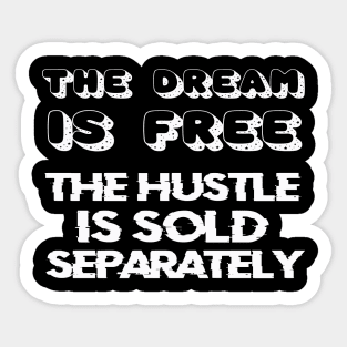 THE DREAM IS FREE, THE HUSTLE IS SOLD SEPARATELY Sticker